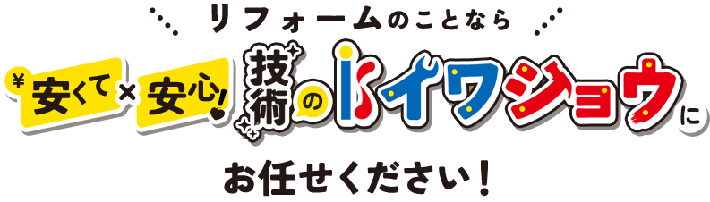 リフォームのことなら　安くて×安心！技術のイワショウにお任せください！