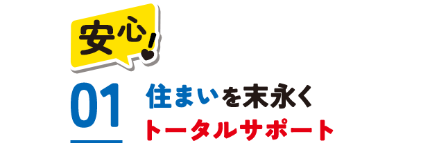 安心！　01.住まいを末永くトータルサポート